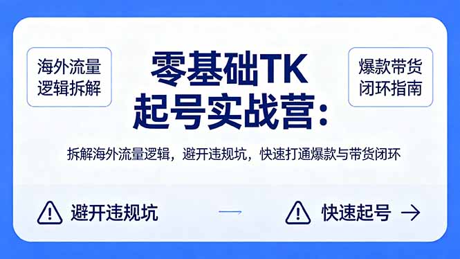 零基础 TK 起号实战营：拆解海外流量逻辑，避开违规坑，快速打通爆款与带货闭环-聊项目