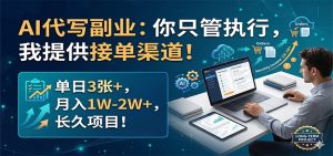 AI代写副业：你只管执行，我提供接单渠道！单日3张+，月入1W-2W+，长久项目-聊项目