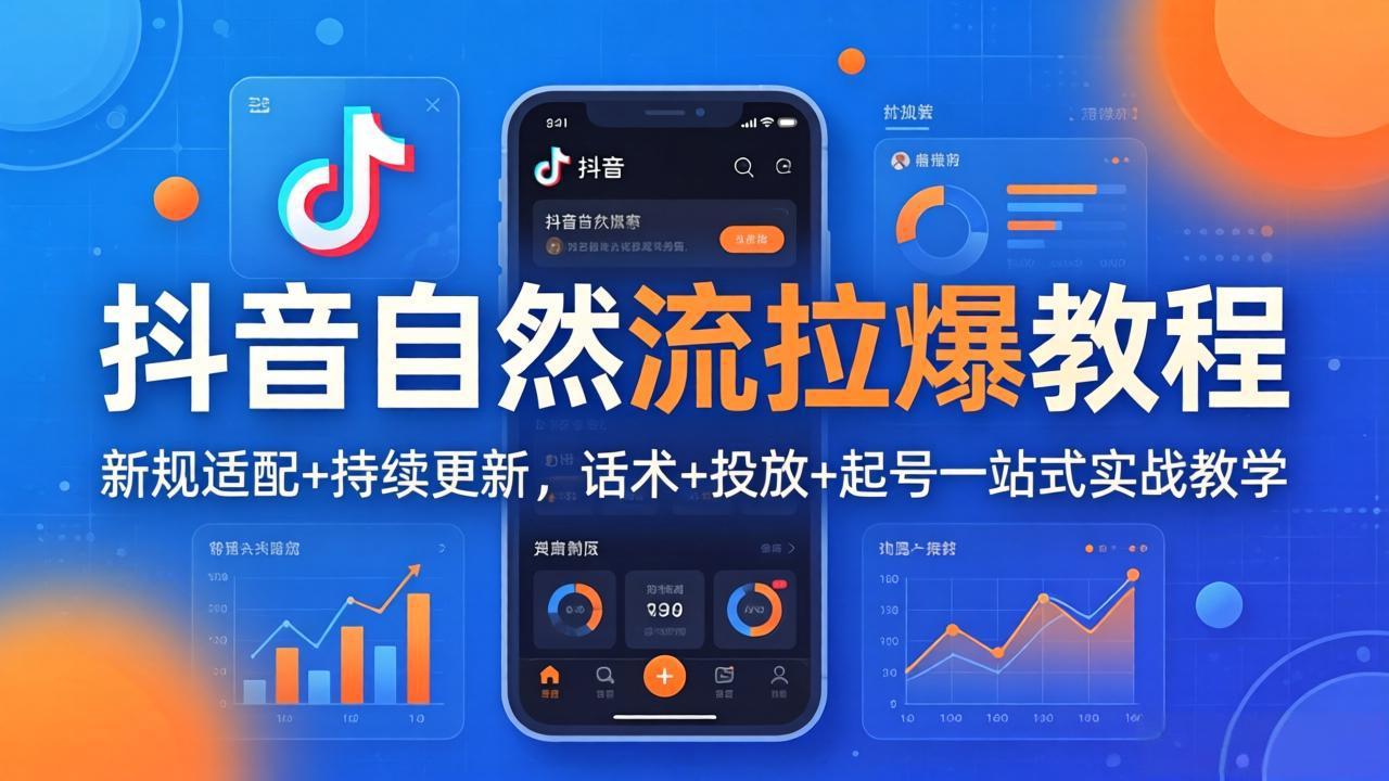 抖音自然流拉爆教程：新规适配+持续更新，话术+投放+起号一站式实战教学(更新26年4月27-聊项目
