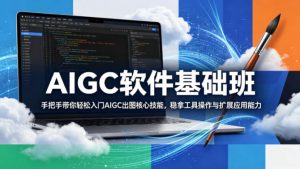 AIGC软件基础班，手把手带你轻松入门AIGC出图核心技能，稳拿工具操作与扩展应用能力-聊项目