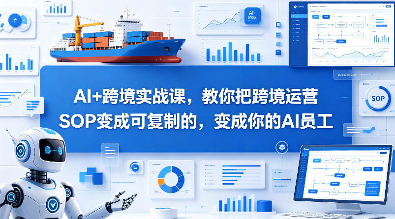 AI+跨境实战课，教你把跨境运营S0变成可复制的，变成你的AI员工-聊项目