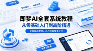 即梦AI全套系统教程，从零基础入门到高阶精通，全程实战教学，小白也能快速上手(更新0503)-聊项目