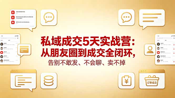 私域成交5天实战营：从朋友圈到成交全闭环，告别不敢发、不会聊、卖不掉-聊项目