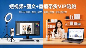 短视频+图文+直播带货VIP陪跑，全平台起号+选品+实拍+剪辑+投放+变现全教学-聊项目