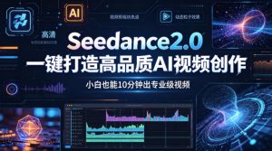 Seedance2.0一键打造高品质AI视频创作，小白也能10分钟出专业级视频-聊项目