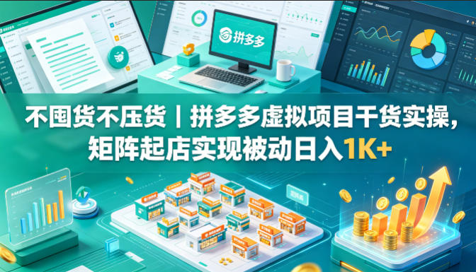 不囤货不压货｜拼多多虚拟项目干货实操，矩阵起店实现被动日入1K+【揭秘】-聊项目