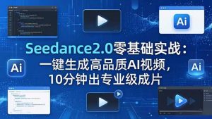 Seedance2.0零基础实战：一键生成高品质AI视频，10分钟出专业级成片-聊项目
