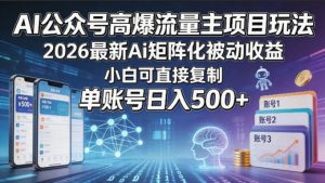 AI公众号高爆流量主项目玩法，2026最新Ai矩阵化被动收益，小白可直接复制，单账号日入500+-聊项目