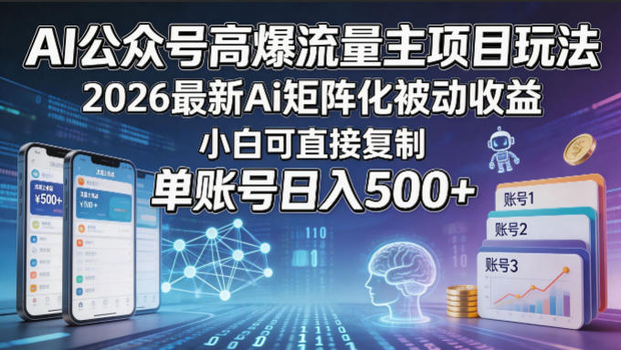 AI公众号高爆流量主项目玩法，2026最新Ai矩阵化被动收益，小白可直接复制，单账号日入500+-聊项目