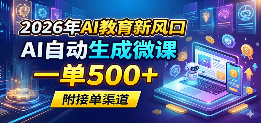 2026年AI教育新风口，AI自动生成微课，一单500+，附接单渠道-聊项目