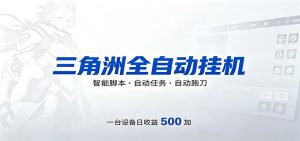 三角洲全自动跑刀，24小时无人值守，高效变现，低门槛稳收益，轻松实现游戏搬砖盈利-聊项目