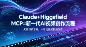 Claude+Higgsfield MCP=新一代AI视频创作流程，不需要切换工具，一句话就能完成视频创作-聊项目