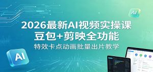 2026最新AI视频实操课：豆包+剪映全功能，特效卡点动画批量出片教学-聊项目