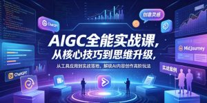 AIGC全能实战课，从核心技巧到思维升级，从工具应用到实战落地，解锁AI内容创作高阶玩法-聊项目
