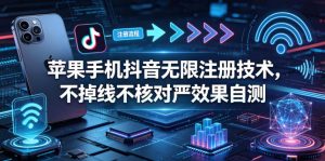苹果手机抖音无限注册技术，不掉线不核对丨效果自测-聊项目