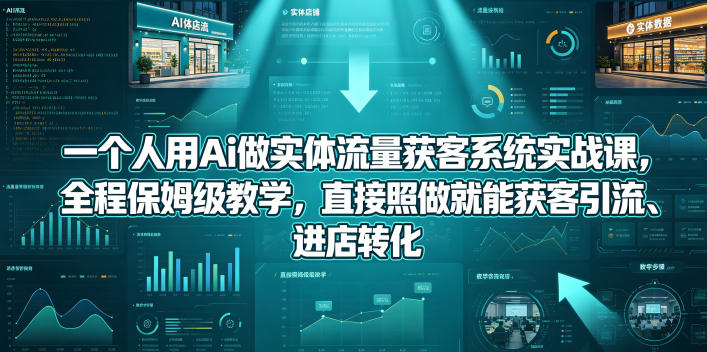 一个人用Ai做实体流量获客系统实战课，全程保姆级教学，直接照做就能获客引流、进店转化-聊项目