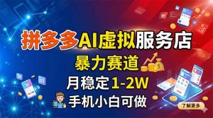 拼多多AI虚拟服务店，暴力赛道，月稳定1-2W，手机小白可做-聊项目
