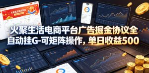 火聚生活电商平台广告掘金协议全自动挂G-可矩阵操作，单日收益5张+【揭秘】-聊项目