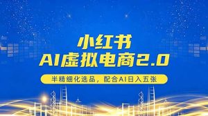 小红书AI虚拟电商2.0，半精细化选品，配合AI日入五张-聊项目