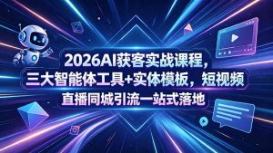 2026AI获客实战课程,三大智能体工具+实体模板,短视频直播同城引流一站式落地-聊项目