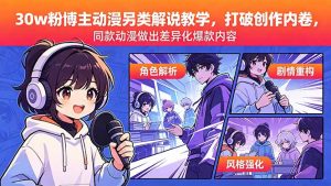 30w粉博主动漫另类解说教学,打破创作内卷,同款动漫做出差异化爆款内容-聊项目