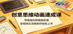 创意思维动画速成课:零基础玩转画面处理,音视频全流程制作轻松上手-聊项目