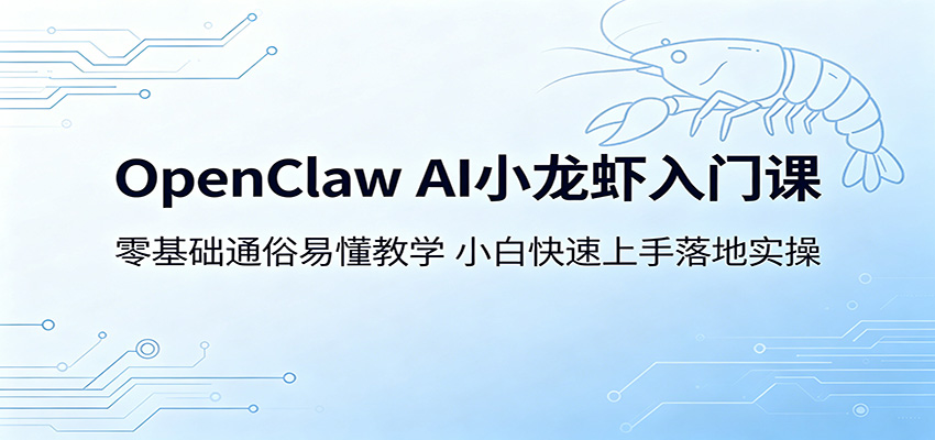 OpenClaw AI小龙虾入门课:零基础通俗易懂教学,小白快速上手落地实操-聊项目