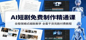 AI短剧免费制作精通课:全程保姆式细致教学,全套干货完胜付费教程-聊项目