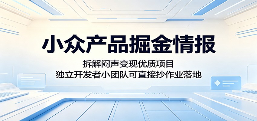 小众产品掘金情报：拆解闷声变现优质项目，独立开发者小团队可直接抄作业落地-聊项目