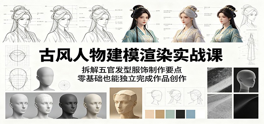 古风人物建模渲染实战课:拆解五官发型服饰制作要点,零基础也能独立完成作品创作-聊项目
