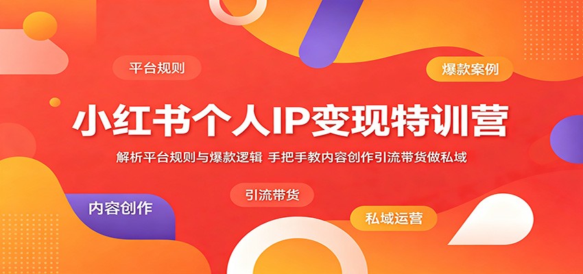 小红书个人IP变现特训营:解析平台规则与爆款逻辑,手把手教内容创作引流带货做私域-聊项目