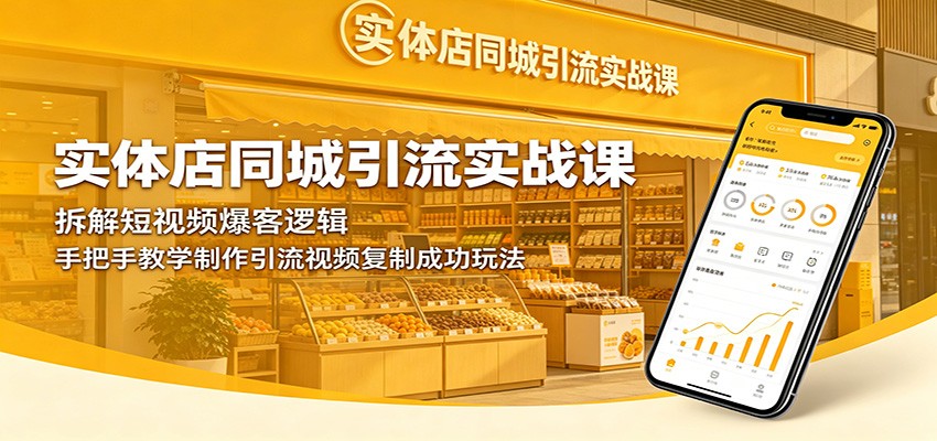 实体店同城引流实战课:拆解短视频爆客逻辑,手把手教学制作引流视频复制成功玩法-聊项目