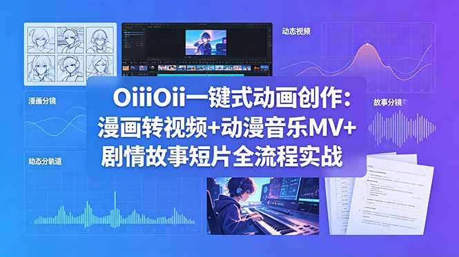 OiiOii一键式动画创作：漫画转视频+动漫音乐MV+剧情故事短片全流程实战-聊项目