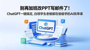 别再加班改PPT写邮件了！ChatGPT一键搞定，白领学生老板都在偷偷学的AI效率课-聊项目