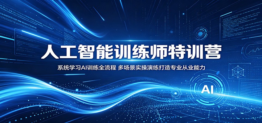 人工智能训练师特训营:系统学习AI训练全流程,多场景实操演练打造专业从业能力-聊项目