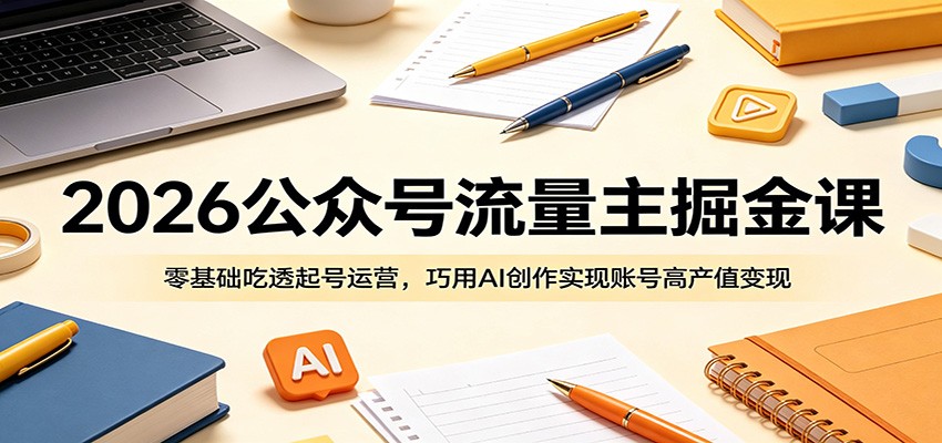 2026公众号流量主掘金课:零基础吃透起号运营,巧用AI创作实现账号高产值变现-聊项目