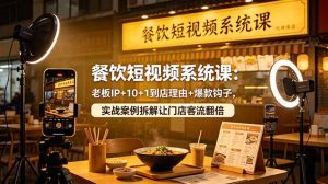 餐饮短视频系统课：老板IP+10+1到店理由+爆款钩子，实战案例拆解让门店客流翻倍-聊项目