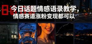 今日话题情感语录教学，情感赛道涨粉变现都可以-聊项目