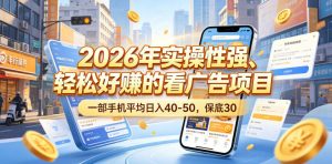 2026年实操性强、轻松好賺的看广告项目，一部手机平均日入40-50，保底30米【揭秘】-聊项目