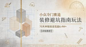 小众冷门赛道，装修避坑指南玩法，70天单链接变现超6.4W+【详细教程】-聊项目