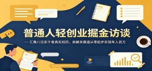 普通人轻创业掘金访谈：汇集八位实干者真实经历，拆解多赛道从零起步实现年入百万-聊项目