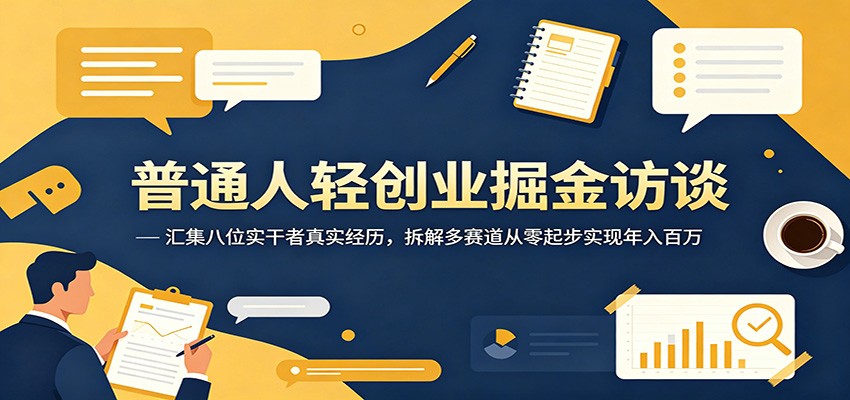 普通人轻创业掘金访谈:汇集八位实干者真实经历,拆解多赛道从零起步实现年入百万-聊项目