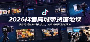 2026抖音同城带货落地课:从账号搭建到付费投放,实现短视频全域爆单-聊项目