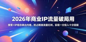 2026年商业IP流量破局用,搜索+IP组合跳出内卷,抢占精准流量红利,实现一分投入十分回报-聊项目
