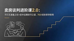 卖房谈判进阶课2.0:不打无准备之仗+前中后期攻守之道,70分初阶即学即用-聊项目
