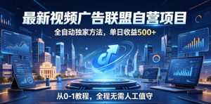 最新视频广告联盟自营项目,全自动独家方法,单日收益500+,从0-1教程,全程无需人工值守【揭秘】-聊项目
