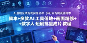 AI漫剧全域变现实操全课|多行业专属漫剧脚本+多款AI工具落地+画面精修+数字人短剧批量成片全教程-聊项目