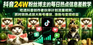 抖音24W粉丝博主的每日热点信息差教学,吃透创作者伙伴计划流量规则,抓时效热点放大账号播放、涨粉与变现收益-聊项目