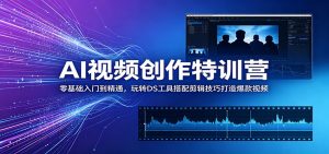 AI视频创作特训营:零基础入门到精通,玩转DS工具搭配剪辑技巧打造爆款视频-聊项目