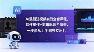 AI漫剧短视频实战全套课程,软件操作+剪辑配音全覆盖,一步步从上手到独立出片-聊项目